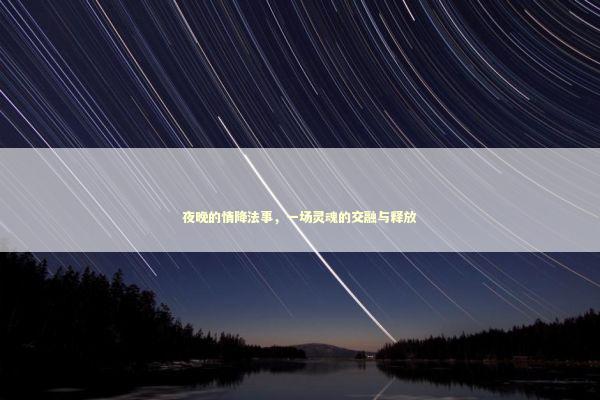 夜晚的情降法事,一场灵魂的交融与释放 夜晚的情降法事,一场灵魂的交融与释放 泰国情降法事预约