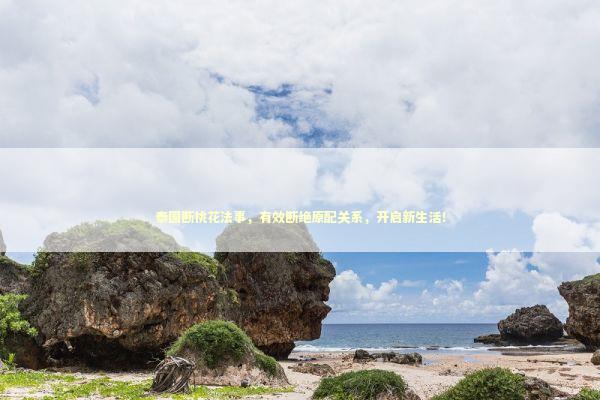 泰国断桃花法事，有效断绝原配关系，开启新生活！ 泰国情降法事预约