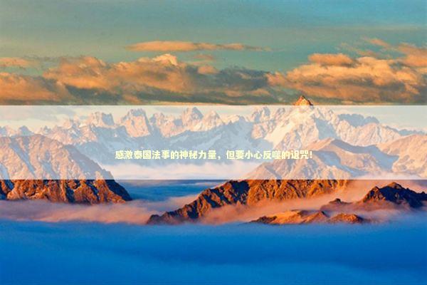 感激泰国法事的神秘力量，但要小心反噬的诅咒！ 泰国情降法事预约