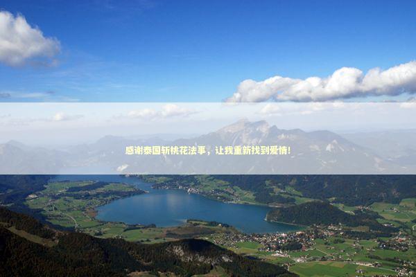 感谢泰国斩桃花法事，让我重新找到爱情！ 泰国情降法事预约