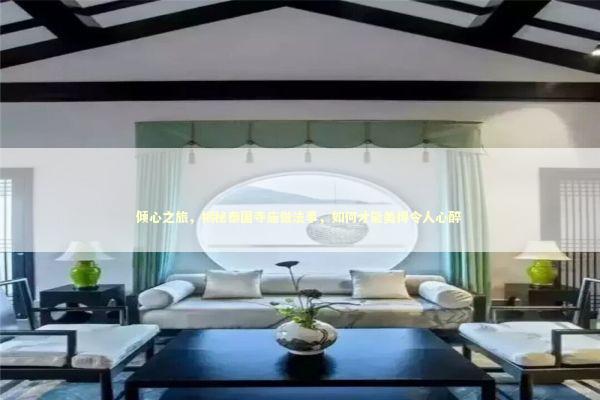 倾心之旅，揭秘泰国寺庙做法事，如何才能美得令人心醉 泰国情降法事预约