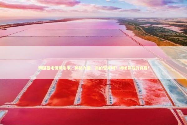 泰国墓地情降法事，神秘力量，真的管用吗？揭秘背后的真相！ 泰国情降法事预约