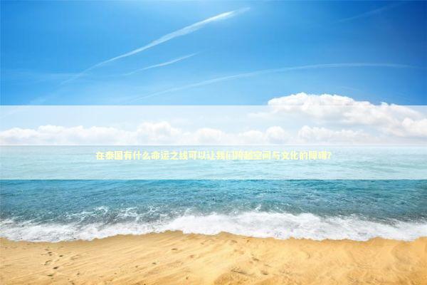 在泰国有什么命运之线可以让我们跨越空间与文化的障碍? 在泰国有什么命运之线可以让我们跨越空间与文化的障碍? 泰国情降法事预约