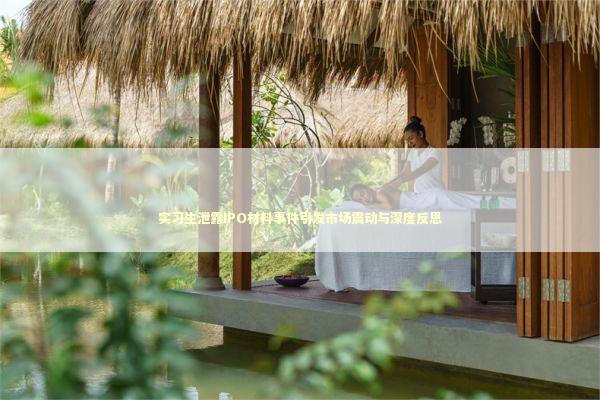 实习生泄露IPO材料事件引发市场震动与深度反思 泰国情降法事预约