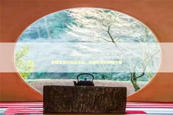 泰国法事的远程实践,跨越时空的神秘力量 泰国法事的远程实践,跨越时空的神秘力量 泰国情降法事预约