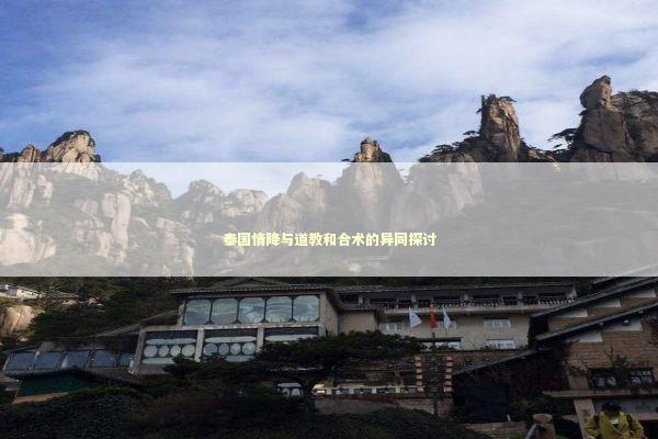 泰国情降与道教和合术的异同探讨 泰国情降法事预约