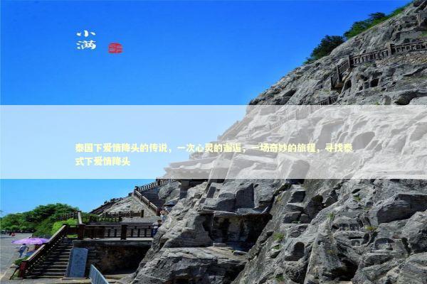 泰国下爱情降头的传说，一次心灵的邂逅，一场奇妙的旅程，寻找泰式下爱情降头 泰国情降法事预约