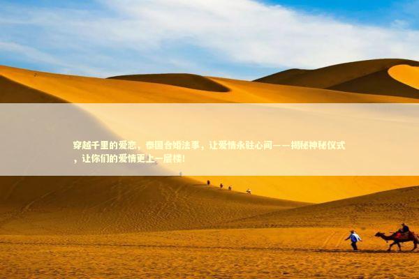 穿越千里的爱恋，泰国合婚法事，让爱情永驻心间——揭秘神秘仪式，让你们的爱情更上一层楼！ 泰国情降法事预约
