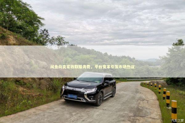 闲鱼向卖家收取服务费，平台变革引发市场热议 泰国情降法事预约