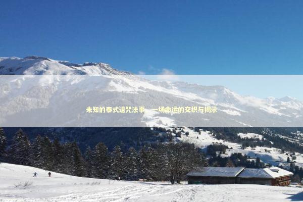 未知的泰式诅咒法事,一场命运的交织与揭示 未知的泰式诅咒法事,一场命运的交织与揭示 泰国情降法事预约