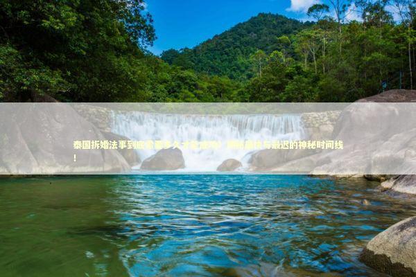 泰国拆婚法事到底需要多久才能成功？揭秘最快与最迟的神秘时间线！ 泰国情降法事预约