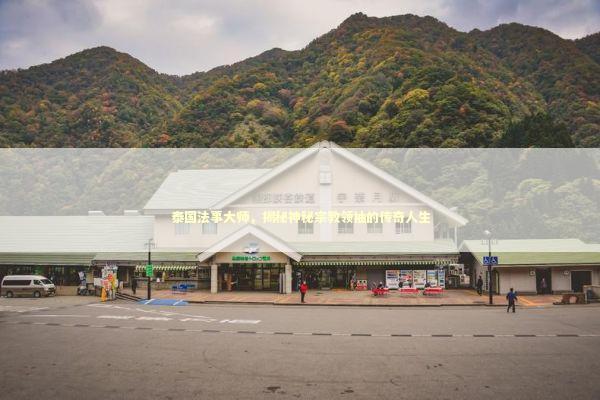 泰国法事大师,揭秘神秘宗教领袖的传奇人生 泰国法事大师,揭秘神秘宗教领袖的传奇人生 泰国情降法事预约