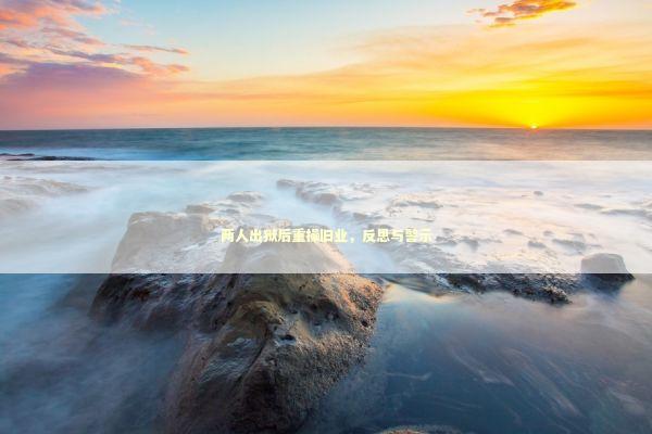 两人出狱后重操旧业，反思与警示 泰国情降法事预约