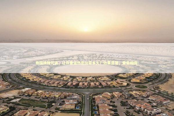 泰国情降咒语，让你重温热恋仅需多久？效果显著，爱意绵绵！ 泰国情降法事预约