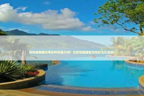 你知道泰国法事的神秘魅力吗?这背后隐藏着怎样的文化密码? 你知道泰国法事的神秘魅力吗?这背后隐藏着怎样的文化密码? 泰国情降法事预约