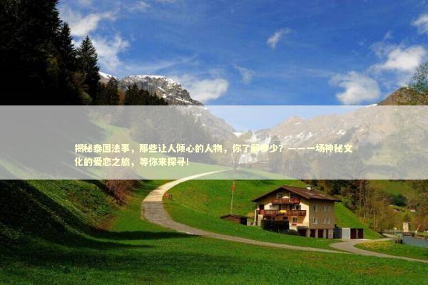 揭秘泰国法事，那些让人倾心的人物，你了解多少？——一场神秘文化的爱恋之旅，等你来探寻！ 泰国情降法事预约