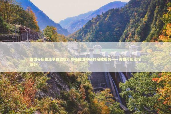 泰国寺庙做法事也收费？揭秘佛国神秘的宗教服务——真相可能让你意外！ 泰国情降法事预约