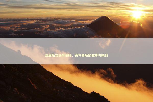 潘展乐尝试拆金牌,勇气背后的故事与挑战 潘展乐尝试拆金牌,勇气背后的故事与挑战 泰国情降法事预约