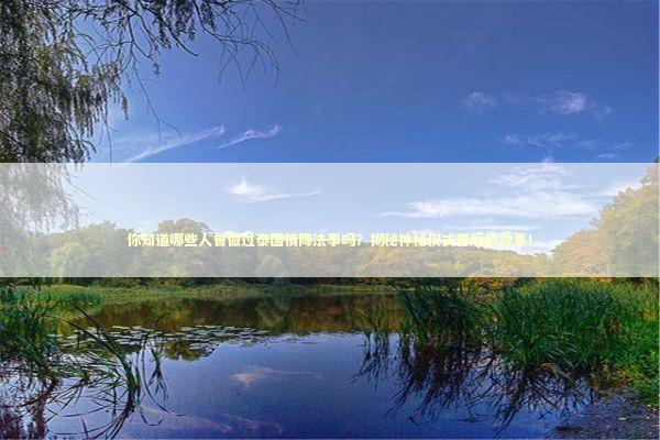 你知道哪些人曾做过泰国情降法事吗？揭秘神秘仪式背后的故事！ 泰国情降法事预约