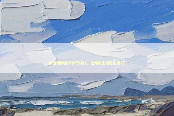 泰国情降油的神奇功效,让你的生活更加美好! 泰国情降油的神奇功效,让你的生活更加美好! 泰国情降法事预约