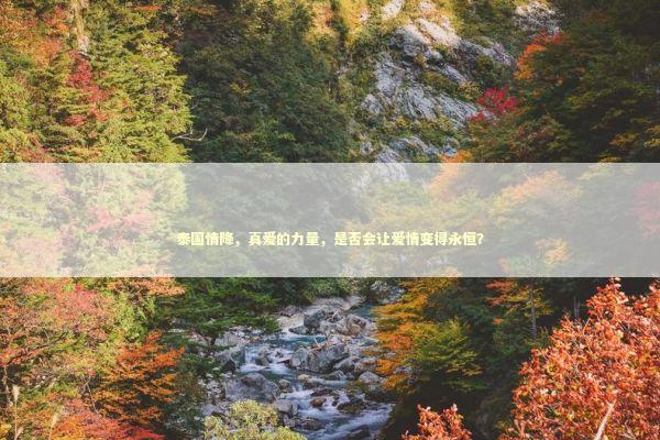 泰国情降，真爱的力量，是否会让爱情变得永恒？ 泰国情降法事预约