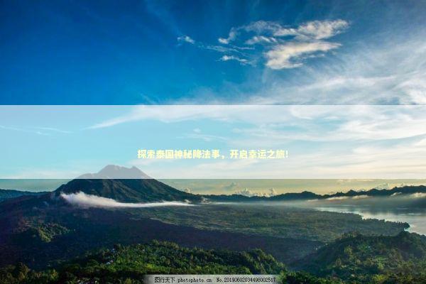 探索泰国神秘降法事，开启幸运之旅！ 泰国情降法事预约