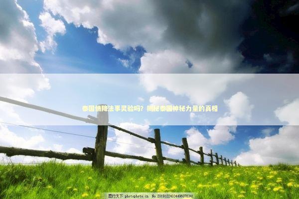 泰国情降法事灵验吗？揭秘泰国神秘力量的真相 泰国情降法事预约