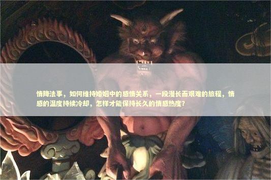 情降法事，如何维持婚姻中的感情关系，一段漫长而艰难的旅程，情感的温度持续冷却，怎样才能保持长久的情感热度？ 泰国情降法事预约