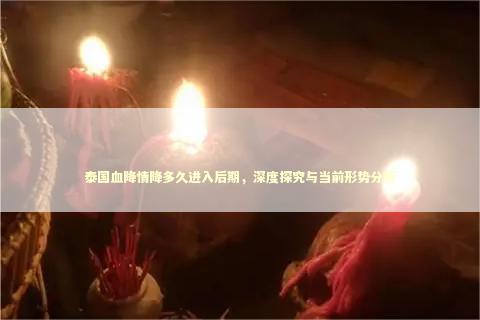 泰国血降情降多久进入后期,深度探究与当前形势分析 泰国血降情降多久进入后期,深度探究与当前形势分析 泰国情降法事预约