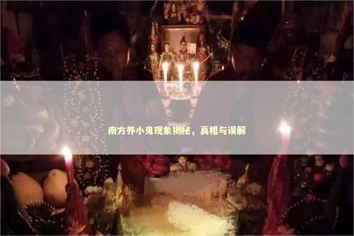 南方养小鬼现象揭秘，真相与误解 泰国情降法事预约