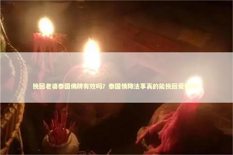 挽回老婆泰国佛牌有效吗?泰国情降法事真的能挽回爱情吗? 挽回老婆泰国佛牌有效吗?泰国情降法事真的能挽回爱情吗? 泰国情降需要做几天