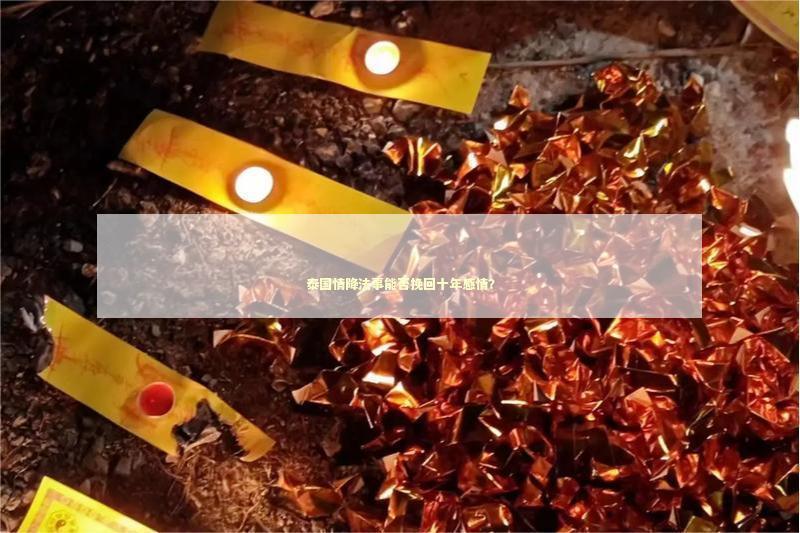 泰国情降法事能否挽回十年感情？ 求求姻缘的法事多少钱