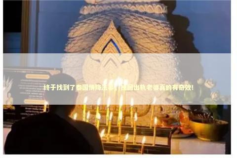 终于找到了泰国情降法事，挽回出轨老婆真的有奇效！ 绝情的女人能挽回吗