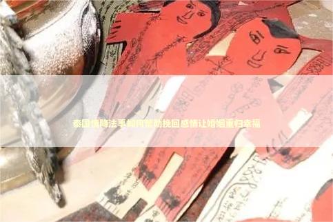泰国情降法事如何帮助挽回感情让婚姻重归幸福 遭遇背叛如何疗愈自己