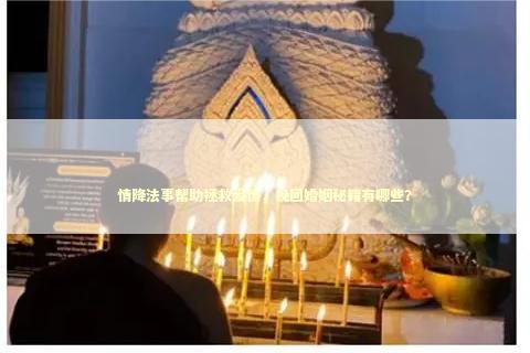 情降法事帮助拯救爱情，挽回婚姻秘籍有哪些？