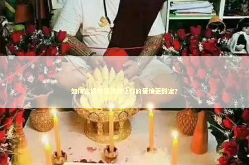 如何选择泰国佛牌让你的爱情更甜蜜？ 情感法事真的有效吗