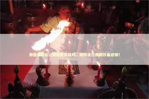 泰国佛牌能让婚姻更幸福吗,如何通过佛牌改善感情? 泰国佛牌能让婚姻更幸福吗,如何通过佛牌改善感情? 巫蛊和降头哪个厉害
