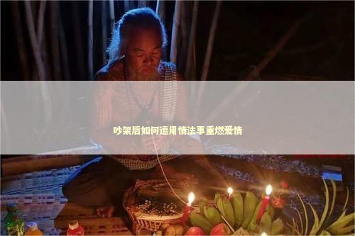 吵架后如何运用情法事重燃爱情 泰国情降需要提供什么物品