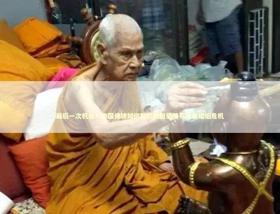 最后一次机会！泰国佛牌如何帮助挽回感情与改善婚姻危机