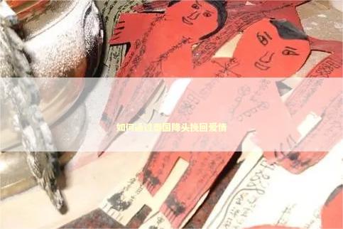 如何通过泰国降头挽回爱情 如何通过泰国降头挽回爱情 婚姻法事可以提前做吗