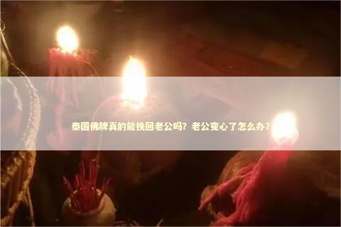 泰国佛牌真的能挽回老公吗？老公变心了怎么办？