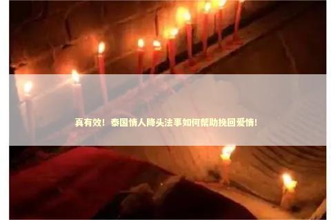 真有效！泰国情人降头法事如何帮助挽回爱情！