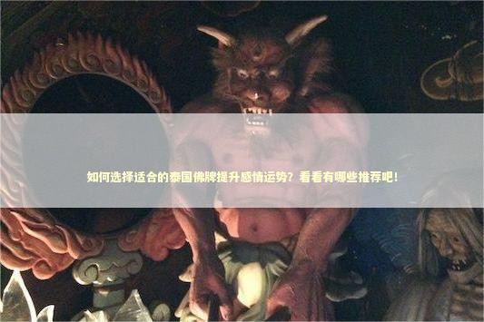 如何选择适合的泰国佛牌提升感情运势？看看有哪些推荐吧！