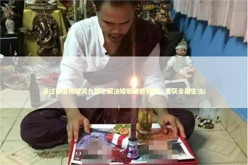 通过泰国佛牌灵力帮您解决婚姻情感难题，重获幸福生活！ 加持法事是什么意思