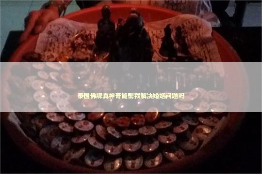 泰国佛牌真神奇能帮我解决婚姻问题吗