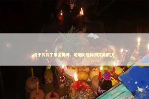 终于找到了泰国佛牌，婚姻问题得到完美解决！ 挽回男朋友送什么花