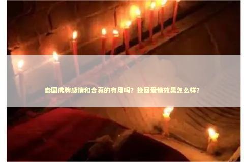 泰国佛牌感情和合真的有用吗？挽回爱情效果怎么样？