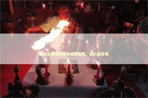 情降法事如何拯救婚姻危机，真的有用吗 做斩桃花法事好吗