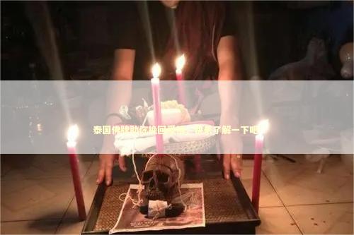 泰国佛牌助你挽回爱情，快来了解一下吧！