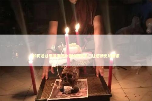 如何通过泰国佛牌改善婚姻关系，让感情更加甜蜜